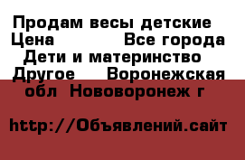 Продам весы детские › Цена ­ 1 500 - Все города Дети и материнство » Другое   . Воронежская обл.,Нововоронеж г.